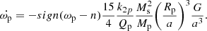 $$ \begin{aligned} \dot{\omega _{\rm p}} = -sign(\omega _{\rm p} - n) \frac{15}{4} \frac{k_{2p}}{Q_{\rm p}} \frac{M_{\rm s}^2}{M_{\rm p}} \bigg ( \frac{R_{\rm p}}{a} \bigg )^3 \frac{G}{a^3} .\end{aligned} $$