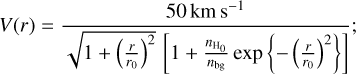 Mathematical equation: $ V\left( r \right) = {{50{\rm{km}}\,{{\rm{s}}^{{\rm{ - 1}}}}} \over {\sqrt {1 + {{\left( {{r \over {{r_0}}}} \right)}^2}\left[ {1 + {{{n_{\rm{H}}}_{_{\rm{0}}}} \over {{n_b}_g}}{\rm{exp}}\left\{ { - {{\left( {{r \over {{r_0}}}} \right)}^2}} \right\}} \right]} }}; $
