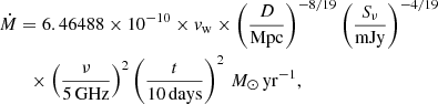 Mathematical equation: $$ \begin{aligned}&\dot{M}= 6.46488\times 10^{-10}\times { v}_{\rm w}\times \left(\frac{D}{\mathrm{Mpc}}\right)^{-8/19} \left(\frac{S_\nu }{\mathrm{mJy}}\right)^{-4/19}\nonumber \\&\qquad \times \left(\frac{\nu }{5\,\mathrm{GHz}}\right)^2\left(\frac{t}{10\,\mathrm{days}}\right)^2 \,{M}_\odot \,\mathrm{yr}^{-1}, \end{aligned} $$