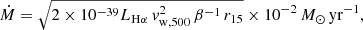 Mathematical equation: $$ \begin{aligned} \dot{M}= \sqrt{2\times 10^{-39} L_{\mathrm{H}\alpha }\, { v}_{\mathrm{w,500}}^2\,\beta ^{-1} \,r_{15}}\times 10^{-2} \,{M}_\odot \,\mathrm{yr}^{-1}, \end{aligned} $$