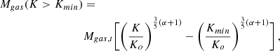 Mathematical equation: $$ \begin{aligned} M_{gas}(K>K_{min})&= \nonumber \\&M_{gas,t} \Biggl [ \Biggl ( {K \over K_o}\Biggr )^{{3\over 5}(\alpha +1)} - \Biggl ( {K_{min} \over K_o}\Biggr )^{{3\over 5}(\alpha +1)}\Biggr ] \, , \end{aligned} $$