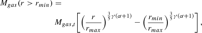 Mathematical equation: $$ \begin{aligned} M_{gas}(r>r_{min})&= \nonumber \\&\, M_{gas,t} \Biggl [ \Bigl ({r \over r_{max}}\Bigr )^{{3\over 5} \gamma (\alpha +1)} - \Bigl ({r_{min} \over r_{max}}\Bigr )^{{3\over 5} \gamma (\alpha +1)}\Biggr ] \, , \end{aligned} $$