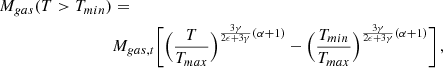 Mathematical equation: $$ \begin{aligned} M_{gas}(T>T_{min})&= \nonumber \\&M_{gas,t} \Biggl [ \Bigl ({T \over T_{max}}\Bigr )^{{3\gamma \over 2\epsilon + 3\gamma } (\alpha +1)} - \Bigl ({T_{min} \over T_{max}}\Bigr )^{{3\gamma \over 2\epsilon + 3\gamma } (\alpha +1)} \Biggr ] \, , \end{aligned} $$