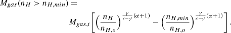 Mathematical equation: $$ \begin{aligned} M_{gas}(n_{H}>n_{H,min})&= \nonumber \\&M_{gas,t} \Biggl [ \Bigl ({n_{H} \over n_{H,o}}\Bigr )^{{\gamma \over \epsilon - \gamma } (\alpha +1)} - \Bigl ({n_{H,min} \over n_{H,o}}\Bigr )^{{\gamma \over \epsilon - \gamma } (\alpha +1)} \Biggr ] \, . \end{aligned} $$