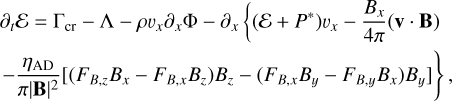 Mathematical equation: $ \matrix{{{\partial _t}\varepsilon = {{\rm \Gamma} _{{\rm{cr}}}} - \wedge - \rho {\upsilon _x}{\partial _x}{\rm \Phi} - {\partial _x}\left\{ {\left( {\varepsilon + {{\bf{P}}^ * }} \right){\upsilon _x} - {{{{\bf{B}}_x}} \over {4\pi }}\left( {{\bf{V}}{\bf{B}}} \right)} \right.} \cr { - {{{\eta _{{\rm{AD}}}}} \over {\pi {{\left| {\bf{B}} \right|}^2}}}\left. {\left[ {\left( {{F_{B,z}}{B_x} - {F_{B,x}}{B_z}} \right){B_z} - \left( {{F_{B,x}}{B_y} - {F_{B,y}}{B_x}} \right){B_y}} \right]} \right\},} \cr } $