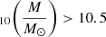 Mathematical equation: $ _{10} \bigg(\frac{M}{M_{\odot}}\bigg) > 10.5 $
