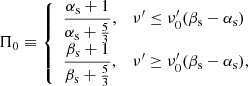 Mathematical equation: $$ \begin{aligned} \Pi _0\equiv {\left\{ \begin{array}{ll} {\displaystyle \frac{\alpha _{\rm s}+1}{\alpha _{\rm s}+\frac{5}{3}}},&\nu^\prime \le \nu^\prime _0(\beta _{\rm s}-\alpha _{\rm s})\\ {\displaystyle \frac{\beta _{\rm s}+1}{\beta _{\rm s}+\frac{5}{3}}},&\nu^\prime \ge \nu^\prime _0(\beta _{\rm s}-\alpha _{\rm s}), \end{array}\right.} \end{aligned} $$