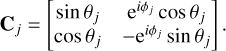 Mathematical equation: $ {{\bf{C}}_j} = \left[ {\matrix{ {\sin {\theta _j}} &amp; {{e^{i{\phi _j}}}\cos {\theta _j}} \cr {\cos {\theta _j}} &amp; { - {{\rm{e}}^{i{\phi _j}}}\sin {\theta _j}} \cr } } \right]. $