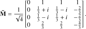 Mathematical equation: $ {\bf{\tilde M}} = {1 \over {\sqrt 4 }}\left[ {\matrix{ 0 &amp; 1 &amp; 1 &amp; 1 \cr 0 &amp; {{1 \over 3} + i} &amp; {{1 \over 3} - i} &amp; { - {2 \over 3}} \cr 0 &amp; {{1 \over 3} - i} &amp; {{1 \over 3} + i} &amp; { - {2 \over 3}} \cr 0 &amp; {{2 \over 3}} &amp; {{2 \over 3}} &amp; { - {4 \over 3}} \cr } } \right]. $