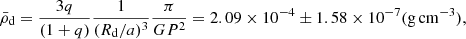 Mathematical equation: $$ \begin{aligned} \bar{\rho }_{\rm d}= \frac{3q}{(1+q)}\frac{1}{(R_{\mathrm{d}}/a)^{3}}\frac{\pi }{G P^{2}}=2.09\times 10^{-4} \pm 1.58 \times 10^{-7} \mathrm{(g\,cm^{-3})}, \end{aligned} $$