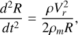 Mathematical equation: $ {{{d^2}R} \over {d{t^2}}} = {{\rho V_r^2} \over {2{\rho _m}R}}, $