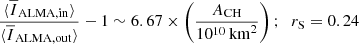Mathematical equation: $$ \begin{aligned}&\frac{\langle \overline{I}_{\mathrm{ALMA,in} }\rangle }{\langle \overline{I}_{\mathrm{ALMA,out} }\rangle } -1 \sim 6.67 \times \left(\frac{A_{\mathrm{CH} }}{10^{10}\,\mathrm{km}^2}\right);\;\; r_{\rm S} = 0.24 \end{aligned} $$
