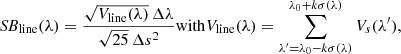 Mathematical equation: $$ \begin{aligned} \textit{SB}_{\rm line}(\lambda ) = \frac{\sqrt{V_{\rm line}(\lambda )} \, \Delta \lambda }{\sqrt{25} \,\Delta s^2} \mathrm{with} V_{\rm line}(\lambda ) = \sum _{\lambda^\prime = \lambda _0-k \sigma (\lambda )}^{\lambda _0+k \sigma (\lambda )} V_s(\lambda^\prime ) ,\end{aligned} $$