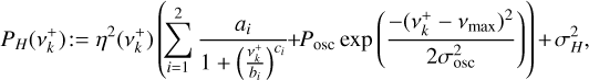 Mathematical equation: ${P_H}\left( {\nu _k^ + } \right): = {\eta ^2}\left( {\nu _k^ + } \right)\left( {\sum\limits_{i = 1}^2 {{{{a_i}} \over {1 + {{\left( {{{\nu _k^ + } \over {{b_i}}}} \right)}^{{c_i}}}}} + {P_{{\rm{osc}}}}\exp \left( {{{ - {{\left( {\nu _k^ + - {\nu _{\max }}} \right)}^2}} \over {2\sigma _{{\rm{osc}}}^2}}} \right)} } \right) + \sigma _H^2,$