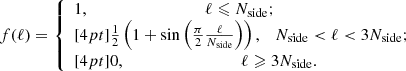 Mathematical equation: $$ \begin{aligned} f(\ell )=\left\{ \begin{array}{ll} 1,\qquad \qquad \qquad \qquad \quad \ell \leqslant N_{\mathrm{side} };\\ [4pt] \frac{1}{2}\left(1+\sin \left(\frac{\pi }{2}\frac{\ell }{N_{\mathrm{side} }}\right)\right),\quad N_{\mathrm{side} } < \ell < 3N_{\mathrm{side} };\\ [4pt] 0,\qquad \qquad \qquad \qquad \quad \ell \geqslant 3N_{\mathrm{side} }. \end{array}\right. \end{aligned} $$