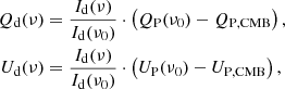 Mathematical equation: $$ \begin{aligned} Q_{\rm d}(\nu )&= \frac{I_{\rm d}(\nu )}{I_{\rm d}(\nu _0)} \cdot \left(Q_{\rm P}(\nu _0) - Q_{\rm P,CMB}\right), \nonumber \\ U_{\rm d}(\nu )&= \frac{I_{\rm d}(\nu )}{I_{\rm d}(\nu _0)} \cdot \left(U_{\rm P}(\nu _0) - U_{\rm P,CMB}\right), \end{aligned} $$