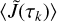 Mathematical equation: $\left\langle {\tilde J\left( {{\tau _k}} \right)} \right\rangle $
