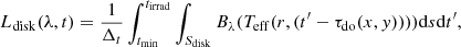 Mathematical equation: $$ \begin{aligned} L_{\rm disk}(\lambda ,t) = {1 \over \Delta _t}\int ^{t_{\rm irrad}}_{t_{\min }}\int _{S_{\rm disk}} B_{\lambda }(T_{\rm eff}(r,(t^{{\prime }}-\tau _{\rm do}(x,{ y}))))\mathrm{d}s \mathrm{d}t^{{\prime }}, \end{aligned} $$