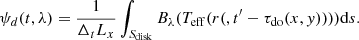 Mathematical equation: $$ \begin{aligned} \psi _d(t,\lambda ) = {1 \over {\Delta _t L_x}}\int _{S_{\rm disk}} B_{\lambda }(T_{\rm eff}(r(,t^{{\prime }}-\tau _{\rm do}(x,{ y}))))\mathrm{d}s. \end{aligned} $$