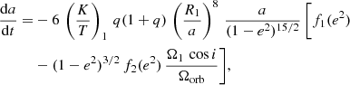 Mathematical equation: $$ \begin{aligned} \dfrac{\mathrm{d}a}{\mathrm{d}t} =&-6 \, \left(\dfrac{K}{T}\right)_1 \, q (1 + q) \, \left(\dfrac{R_1}{a}\right)^8 \, \dfrac{a}{(1 - e^2)^{15/2}} \, \Bigg [f_1(e^2)\nonumber \\&- (1 - e^2)^{3/2} \, f_2(e^2) \, \dfrac{\Omega _1 \, \cos i}{\Omega _{\rm orb}} \Bigg ], \end{aligned} $$