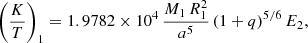 Mathematical equation: $$ \begin{aligned} \left(\dfrac{K}{T}\right)_1 = 1.9782 \times 10^4 \, \dfrac{M_1 \, R_1^2}{a^5} \, (1+q)^{5/6} \, E_2, \end{aligned} $$