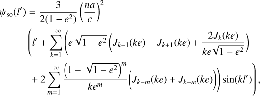 Mathematical equation: $\matrix{ {{\psi _{{\rm{so}}}}\left( {l'} \right) = {3 \over {2\left( {1 - {e^{\rm{2}}}} \right)}}{{\left( {{{na} \over c}} \right)}^{\rm{2}}}} \hfill \cr {\left( {l' + \sum\limits_{k = 1}^{ + \infty } {\left( {e\sqrt {1 - {e^2}} \left( {{j_{k - 1}}\left( {ke} \right) - {j_{k + 1}\left( {ke} \right) + {{2{J_k}\left( {ke} \right)} \over {ke\sqrt {1 - {e^2}} }}} \right)} \right.} } \right.} \hfill \cr {\left. { + 2\sum\limits_{m = 1}^{ + \infty } {{{{{\left( {1 - \sqrt {1 - {e^2}} } \right)}^m}} \over {k{e^m}}}} \left( {{J_{k - m}}\left( {ke} \right) + {J_{k + m}}\left( {ke} \right)} \right)\sin \left( {kl'} \right)} \right),} \hfill \cr }$