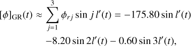 Mathematical equation: $\matrix{ {{{\left[ \phi \right]}_{{\rm{GR}}}}\left( t \right) \approx \sum\limits_{j = 1}^3 {{\phi _{rj}}\sin j\,l'\left( t \right)} = - 175.80\,\sin l'\left( t \right)} &amp; {} \cr {\quad \;\quad \quad - 8.20\sin 2l'\left( t \right) - 0.60\,\sin 3l'\left( t \right),} &amp; {} \cr }$