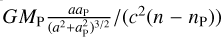 Mathematical equation: $G{M_{\rm{P}}}{{a{a_{\rm{P}}}} \over {{{\left( {{a^2} + a_{\rm{P}}^2} \right)}^{3/2}}}}/\left( {{c^2}\left( {n - {n_{\rm{P}}}} \right)} \right)$