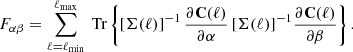 Mathematical equation: $$ \begin{aligned} F_{\alpha \beta } = \sum _{\ell =\ell _{\rm min}}^{\ell _{\rm max}} {\text{ Tr}}\left\{ [\mathbf \Sigma (\ell )]^{-1} \, \frac{\partial \mathbf C (\ell )}{\partial \alpha }\, [\mathbf \Sigma (\ell )]^{-1} \frac{\partial \mathbf C (\ell )}{\partial \beta } \right\} . \end{aligned} $$