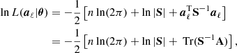 Mathematical equation: $$ \begin{aligned} \ln L(\boldsymbol{a}_{\ell }|\boldsymbol{\theta })&= -\frac{1}{2}\left[n\ln (2\pi ) + \ln |\mathbf S | + \boldsymbol{a}_{\ell }^{\mathrm{T}} \mathbf{S }^{-1}\boldsymbol{a}_{\ell }\right] \nonumber \\&=-\frac{1}{2}\left[n\ln (2\pi ) + \ln |\mathbf S | +{\text{ Tr}}(\mathbf S ^{-1}\mathbf A )\right], \end{aligned} $$