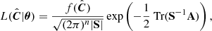 Mathematical equation: $$ \begin{aligned} L(\hat{\boldsymbol{C}}|\boldsymbol{\theta })=\frac{f(\hat{\boldsymbol{C}})}{\sqrt{(2 \pi )^{n}|\mathbf{S }|}}\exp \left(-\frac{1}{2}{\text{ Tr}}(\mathbf S ^{-1}\mathbf A )\right), \end{aligned} $$
