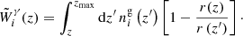 Mathematical equation: $$ \begin{aligned} \tilde{W}_i^\gamma (z) = \int _{z}^{z_{\max }} \mathrm{d} z^{\prime }\,n_{i}^\mathrm{g}\left(z^{\prime }\right)\left[1-\frac{r(z)}{r\left(z^{\prime }\right)}\right]\cdot \end{aligned} $$
