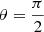 Mathematical equation: $ \theta = \frac{\pi}{2} $