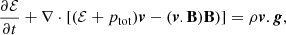 Mathematical equation: $$ \begin{aligned}&\frac{\partial \mathcal{E} }{\partial t} + \nabla \cdot [(\mathcal{E} + p_{\mathrm{tot} })\boldsymbol{v} -(\boldsymbol{v}.\mathbf B )\mathbf B )] = \rho \boldsymbol{v}.\boldsymbol{g},\end{aligned} $$