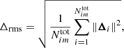 Mathematical equation: $$ \begin{aligned} \Delta _{\rm rms}=\sqrt{\frac{1}{N_{im}^\mathrm{tot}}\sum _{i=1}^{N_{im}^\mathrm{tot}}\left\Vert\boldsymbol{\Delta }_i \right\Vert^2}, \end{aligned} $$