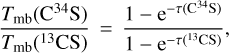 Mathematical equation: ${{{T_{{\rm{mb}}}}\left( {^{34}{\rm{CS}}} \right)} \over {{T_{{\rm{mb}}}}\left( {^{13}{\rm{CS}}} \right)}} = {{1 - {{\rm{e}}^{ - \tau \left( {{{\rm{C}}^{{\rm{34}}}}{\rm{S}}} \right)}}} \over {1 - {{\rm{e}}^{ - \tau \left( {^{13}{\rm{CS}}} \right)}}}},$