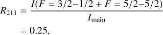 Mathematical equation: $\matrix{ {{R_{211}}} \hfill &amp; { = {{I\left( {F = 3/2 - 1/2 + F = 5/2 - 5/2} \right)} \over {{I_{{\rm{main}}}}}}} \hfill \cr {} \hfill &amp; { = 0.25,} \hfill \cr } $
