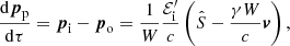 Mathematical equation: $$ \begin{aligned}&\frac{\mathrm{d}\boldsymbol{p}_{\rm p}}{\mathrm{d}\tau }=\boldsymbol{p}_{\rm i}-\boldsymbol{p}_{\rm o}=\frac{1}{W}\frac{\mathcal{E} ^{\prime }_{\rm i}}{c}\left(\hat{S}-\frac{\gamma W}{c}\boldsymbol{v}\right) , \end{aligned} $$