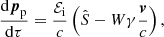 Mathematical equation: $$ \begin{aligned}&\frac{\mathrm{d}\boldsymbol{p}_{\rm p}}{\mathrm{d}\tau }=\frac{\mathcal{E} _{\rm i}}{c}\left(\hat{S}-W\gamma \frac{\boldsymbol{v}}{c}\right), \end{aligned} $$