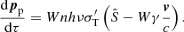Mathematical equation: $$ \begin{aligned}&\frac{\mathrm{d}\boldsymbol{p}_{\rm p}}{\mathrm{d}\tau }=Wnh\nu \sigma _{\rm T}^\prime \left(\hat{S}-W\gamma \frac{\boldsymbol{v}}{c}\right) . \end{aligned} $$