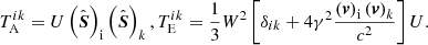 Mathematical equation: $$ \begin{aligned}&T^{ik}_{\rm A}=U\left(\hat{\boldsymbol{S}}\right)_{\rm i}\left(\hat{\boldsymbol{S}}\right)_k, T^{ik}_{\rm E}=\frac{1}{3}W^2\left[\delta _{ik}+4\gamma ^2\frac{\left(\boldsymbol{v}\right)_{\rm i}\left(\boldsymbol{v}\right)_k}{c^2}\right]U. \end{aligned} $$