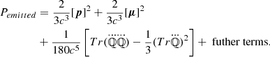 Mathematical equation: $$ \begin{aligned} P_{emitted}&=\frac{2}{3c^3}[{\boldsymbol{p}}]^2+\frac{2}{3c^3}[{\boldsymbol{\mu }}]^2\\ \nonumber&+\frac{1}{180c^5}\left[Tr(\dddot{\mathbb{Q} }\dddot{\mathbb{Q} })-\frac{1}{3}(Tr\dddot{\mathbb{Q} })^2\right]+\text{ futher} \text{ terms}. \end{aligned} $$