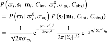 Mathematical equation: $\matrix{ {P\left( {{\varpi _i},{{\bf{s}}_i}\left| {{{\bf{m}}_i},{C_{{\mathop{\rm int}} }},\varpi _i^0,{\sigma _{{\varpi _i}}},{C_{{\rm{obs}},i}}} \right.} \right)} \hfill \cr {\, = P\left( {{\varpi _i}\left| {\varpi _i^0,{\sigma _{{\varpi _i}}}} \right.} \right)P\left( {{{\bf{s}}_i}\left| {{{\bf{m}}_i},{C_{{\mathop{\rm int}} }},{C_{{\rm{obs}},i}}} \right.} \right)} \hfill \cr {\, = {1 \over {\sqrt {2\pi } {\sigma _{{\varpi _i}}}}}{{\rm{e}}^{ - {{{{\left( {{\varpi _i} - \varpi _i^0} \right)}^2}} \over {2{\sigma _{{\varpi _i}}}^2}}}}{1 \over {2\pi {{\left| {{\Sigma _i}} \right|}^{1/2}}}}{e^{ - {1 \over 2}{\eta _i}^\dag {\Sigma _i}^{ - 1}{\eta _i}}}} \hfill \cr } $