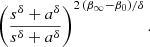 Mathematical equation: $$ \left({s^\delta +a^\delta \over s^\delta +a^\delta }\right)^{2\,(\beta _\infty -\beta _0)/\delta }. $$