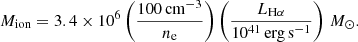 Mathematical equation: $$ \begin{aligned} M_{\rm ion} = 3.4 \times 10^6 \left(\frac{100\,\mathrm{cm}^{-3}}{n_{\rm e}}\right) \left(\frac{L_{\mathrm{H}\alpha }}{10^{41}\,\mathrm{erg\,s}^{-1}}\right)\,M_{\odot }. \end{aligned} $$