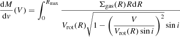 Mathematical equation: $$ \begin{aligned} \dfrac{\mathrm{d} M}{\mathrm{d} {v}} (V)= \int _0^{R_{\mathrm {max}}} \dfrac{\Sigma _{\rm gas}(R) R \mathrm{d} R}{ V_{\rm rot} (R) \sqrt{1-\left(\dfrac{V}{V_{\rm rot}(R) \sin i}\right)^2} \sin i} \end{aligned} $$