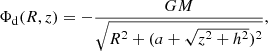 Mathematical equation: $$ \begin{aligned} \Phi _{\rm d}(R, z) = - \dfrac{G M}{\sqrt{R^2 + (a+\sqrt{z^2 + h^2})^2}}, \end{aligned} $$