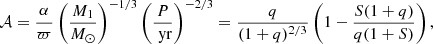 Mathematical equation: $$ \begin{aligned} \mathcal{A} = \frac{\alpha }{\varpi } \left( \frac{M_1}{M_{\odot }} \right)^{-1/3} \left( \frac{P}{\text{ yr}} \right)^{-2/3} = \frac{q}{(1+q)^{2/3}} \left( 1-\frac{S(1+q)}{q(1+S)} \right), \end{aligned} $$