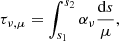 Mathematical equation: $$ \begin{aligned} \tau _{\nu ,\mu } = \int ^{s_2}_{s_1} \alpha _{\nu } \frac{\mathrm{d}s}{\mu }, \end{aligned} $$