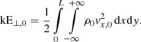 Mathematical equation: $$ \begin{aligned} \mathrm{kE} _{\perp ,0}&= \frac{1}{2}\int \limits _0^L\int \limits _{-\infty }^{+\infty }\rho _0 { v}_{x,0}^2\,\mathrm{d} x\mathrm{d} { y}. \end{aligned} $$